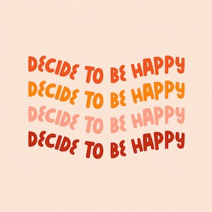 May include: A graphic design with the text "DECIDE TO BE HAPPY" repeated four times in a gradient of orange, red, and pink.