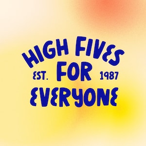 May include: A blue and white graphic design with the text "HIGH FIVES FOR EVERYONE" and "EST. 1987" on a yellow and orange background.