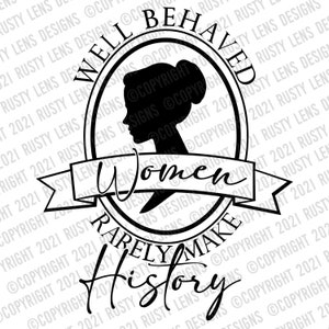 May include: A black and white graphic design with a woman's profile inside a circle. The text states "Well Behaved Women Rarely Make History" in various fonts, ideal for clothing or home decor.