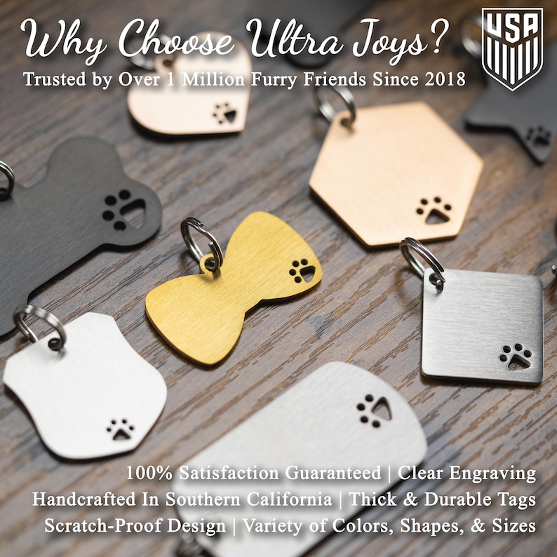May include: Assortment of dog tag shapes and colors, including bone, bowtie, shield, hexagon, and square.  The tags are made of metal and have a paw print design.  The text on the image reads: "Why Choose Ultra Joys? Trusted by Over 1 Million Furry Friends Since 2018. 100% Satisfaction Guaranteed | Clear Engraving Handcrafted In Southern California | Thick & Durable Tags Scratch-Proof Design | Variety of Colors, Shapes, & Sizes"