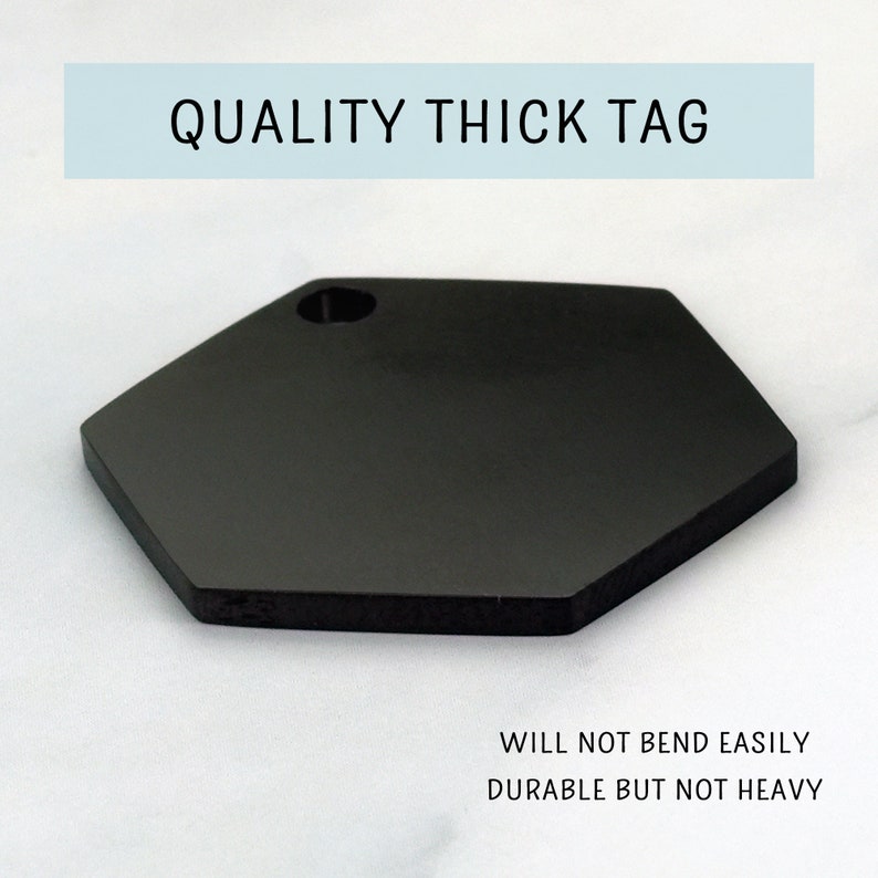 May include: Black hexagonal tag with a hole in the top. The tag is thick and durable, but not heavy.  "QUALITY THICK TAG" is printed in white on the top of the tag.  "WILL NOT BEND EASILY DURABLE BUT NOT HEAVY" is printed in black at the bottom of the tag.
