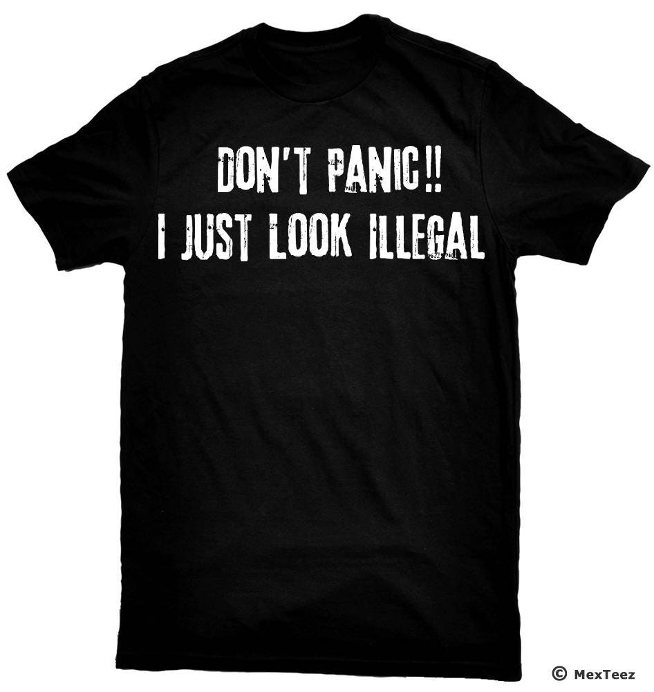 Don't Panic I Just Look Illegal Shirt Don't Panic I Just Look Illegal Shirt