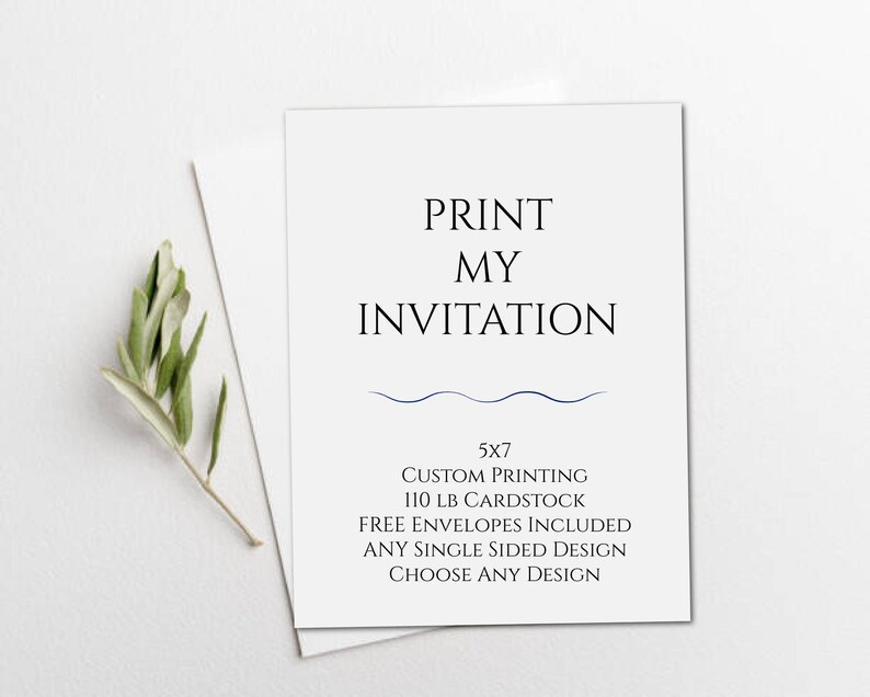 May include: A white 5x7 card with black text that reads PRINT MY INVITATION, followed by a blue wavy line and additional text: CUSTOM PRINTING, 110 LB CARDSTOCK, FREE ENVELOPES INCLUDED, ANY SINGLE SIDED DESIGN, CHOOSE ANY DESIGN.