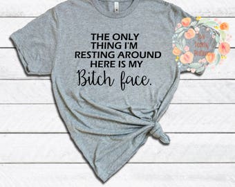 The only thing I'm resting around here is my bitch face/ bitch Tee/ resting bitch face/ funny shirt/ bitch shirt/ birthday present