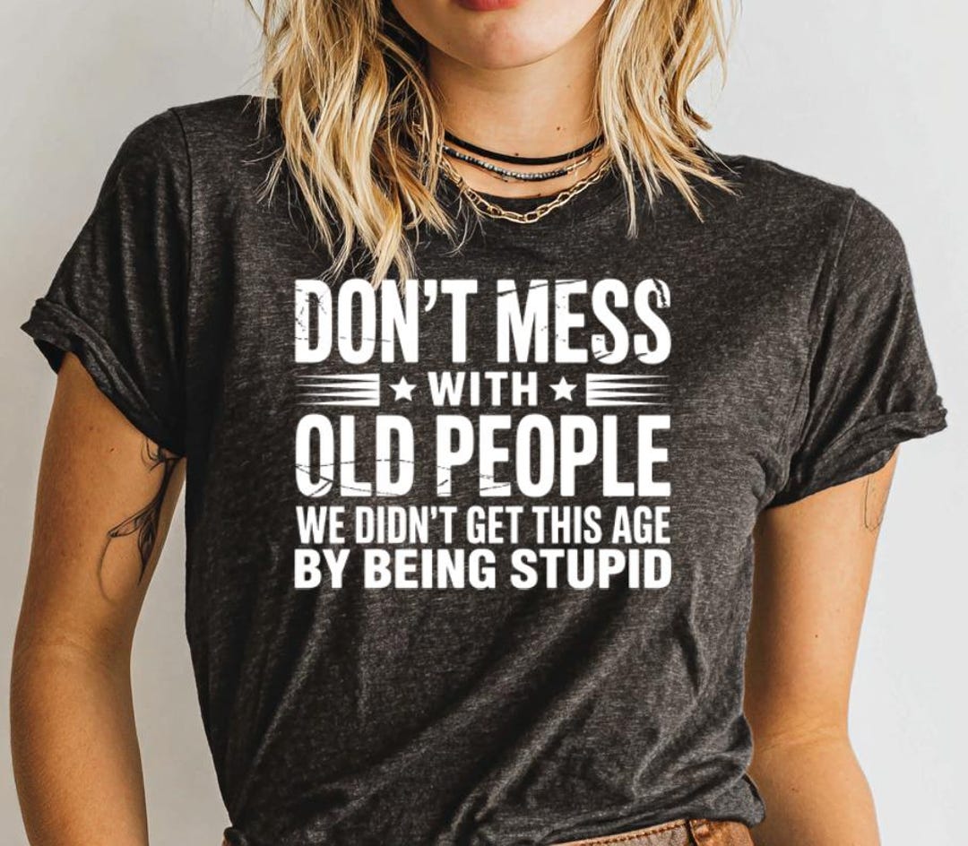Dont Mess With Old People T-shirt, Funny Senior Citizen Tee, Old Age ...