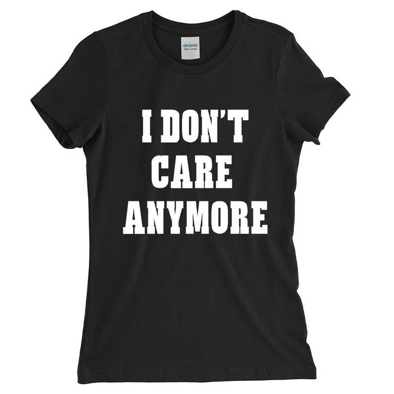 I Don T Care Anymore Funny Sayings T Shirt For Men Women Etsy