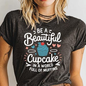 Be A Beautiful Cupcake T-Shirt, Funny Dessert Shirt, Bakery Lover Gift, Foodie Tee, Cupcake Graphic Tee, Sweet Treat Shirt