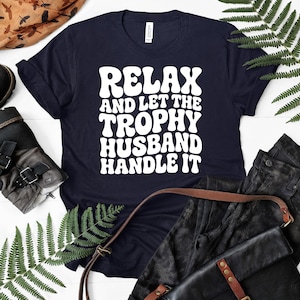 Relax And Let The Trophy Husband Handle It T-Shirts, Funny Sarcastic Quote Tee, Best Husband Gift, Witty Marriage Shirt, Humorous Spouse