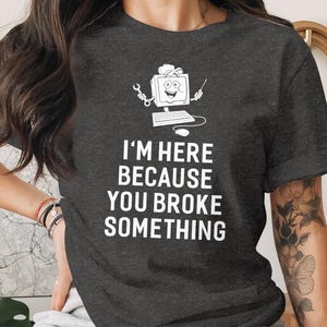 Funny Computer Repair T-Shirt, I am Here Because You Broke It Tee, IT Support Gift, Gift For Programmer, Software Engineer Shirt