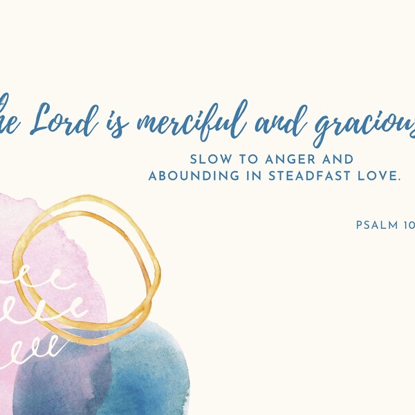 The Lord is merciful and gracious, slow to anger and abounding in steadfast love. | Psalm 103:8 | Verse Print | Bible | Encouragement