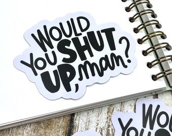 Would you SHUT UP, man? Matte Die Cut Sticker, Lettering Decal