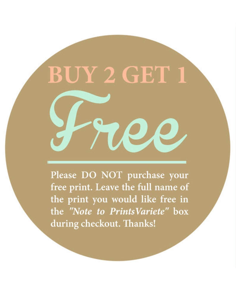 May include: A brown circle with the text "BUY 2 GET 1 Free" in pink and light blue. The text below reads "Please DO NOT purchase your free print. Leave the full name of the print you would like free in the "Note to Prints Variete" box during checkout. Thanks!"