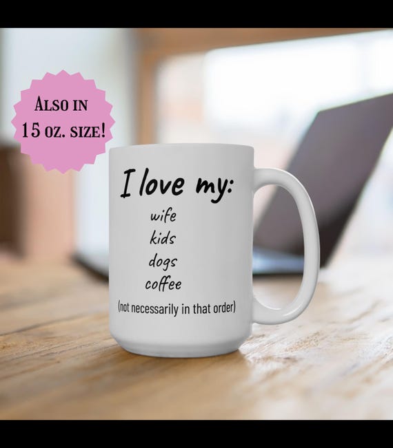 Funny Coffee Mug for Husband, I Love My Wife, Kids, Dogs, Coffee, 11oz,  15oz, Gift for Him, Dog Lover, Humorous Tea Cup, Ceramic Drinkware