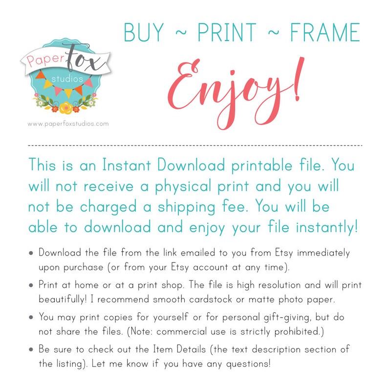 May include: A digital download printable file with the text "Buy ~ Print ~ Frame Enjoy!" and "This is an Instant Download printable file. You will not receive a physical print and you will not be charged a shipping fee. You will be able to download and enjoy your file instantly!"  The text also includes a list of instructions for using the file.