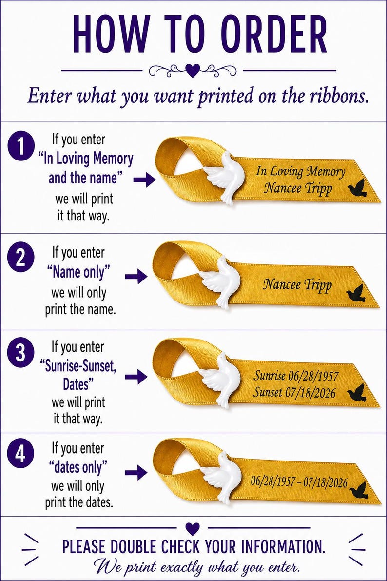 May include: An instructional graphic titled HOW TO ORDER showing four examples of gold ribbons with white dove pins. Each ribbon displays different text options: In Loving Memory Nancee Tripp, Nancee Tripp, Sunrise 06/28/1957 Sunset 07/18/2026, and 06/28/1957-07/18/2026.