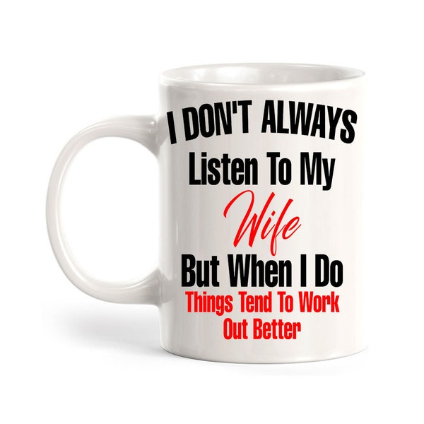 I Don't Always Listen To My Wife But When I Do Things Tend To Work Out Better 11oz Plastic or Ceramic Coffee Mug | Funny Love Cups