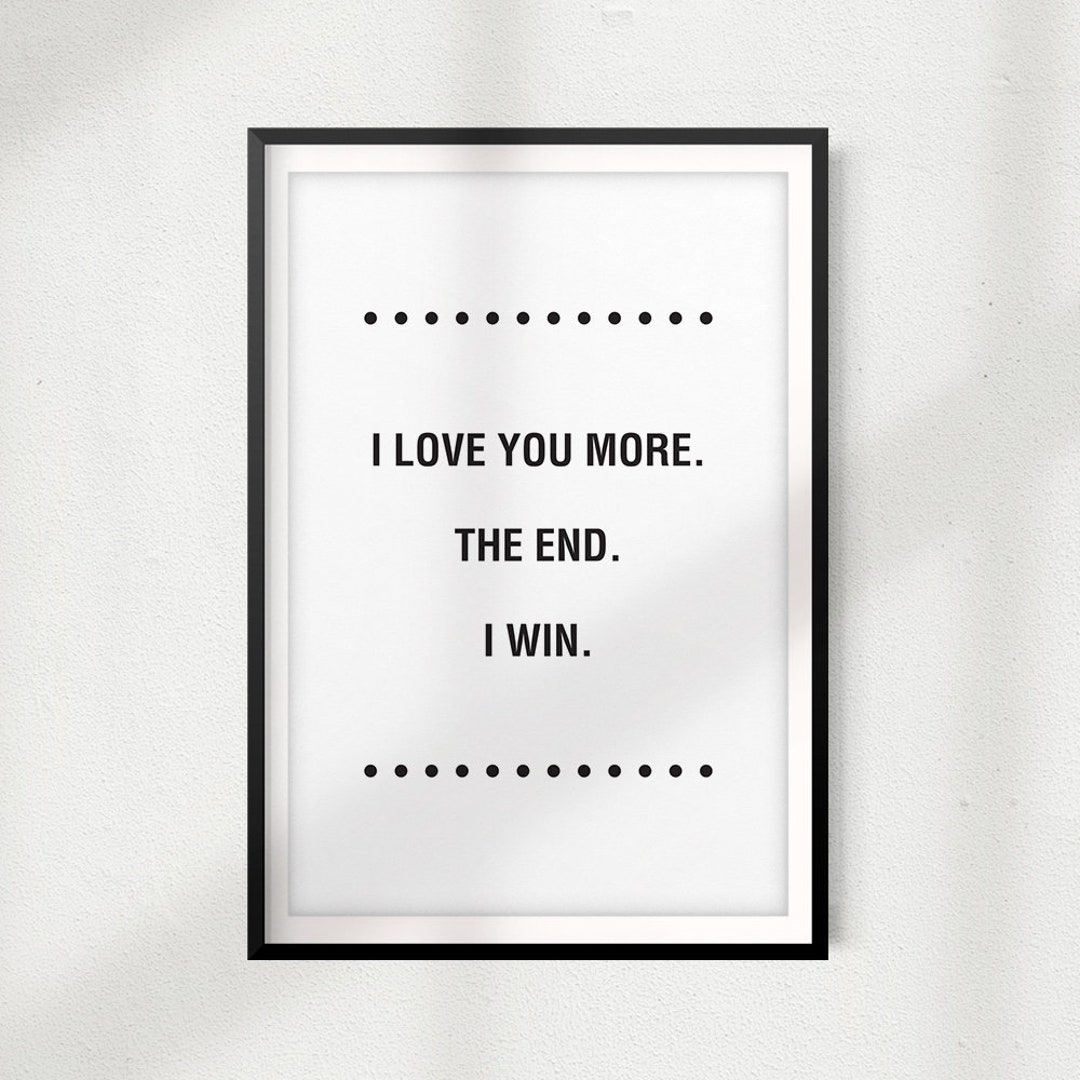 I Love You More. the End. I Win UNFRAMED Print Home Décor Etsy