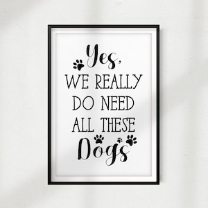 Yes, We Really Do Need All These Dogs UNFRAMED Print Home Décor, Pet Lover Gift, Quote Wall Art