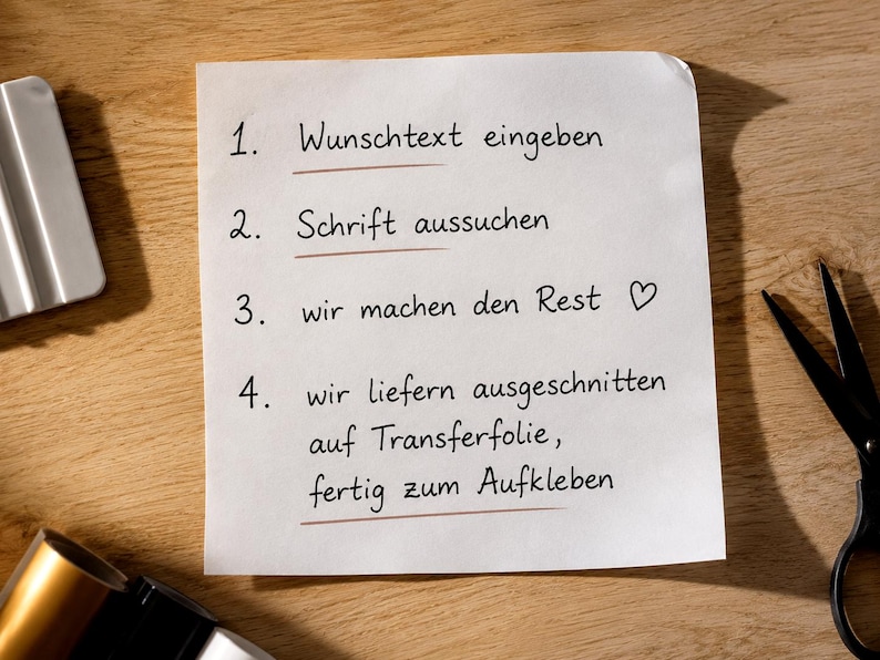 May include: A white square paper with four numbered steps in German text: 1. Wunschtext eingeben, 2. Schrift aussuchen, 3. wir machen den Rest, 4. wir liefern ausgeschnitten auf Transferfolie, fertig zum Aufkleben. A heart symbol follows step three.