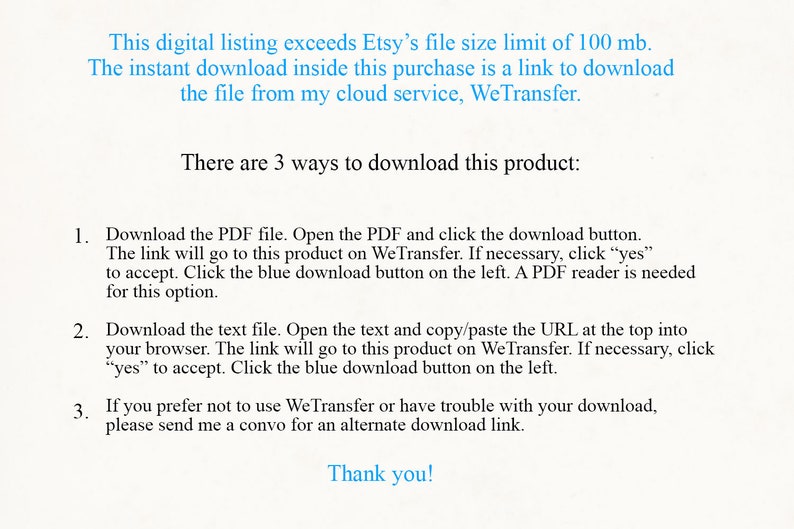 May include: Text-based instructions on how to download a digital product that exceeds Etsy's file size limit. The instructions explain how to download the product using WeTransfer, a file sharing service. The text also mentions that a PDF reader is needed to download the PDF file.