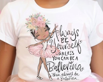 Black Ballerina Shirt Girls,Always Be Yourself Unless You Can be a Ballerina,Dance Gift,Ballerina Birthday,Ballet Dancer Gift,Melanin Dancer