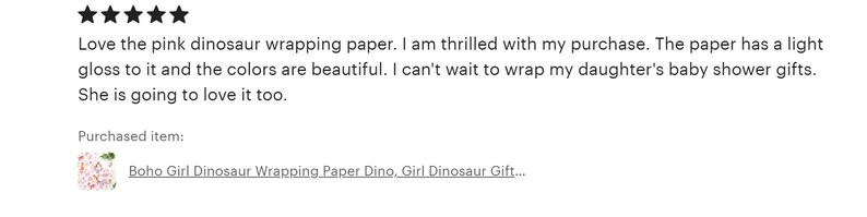 The image is a review of a pink dinosaur wrapping paper. The review expresses excitement about the purchase and mentions that the paper has a light gloss to it and the colors are beautiful. The review also mentions that the paper is being used to wrap a daughter's baby shower gifts, and the person is going to love it. The review is purchased item number: [0.00, 0.00, 0.99, 0.99]