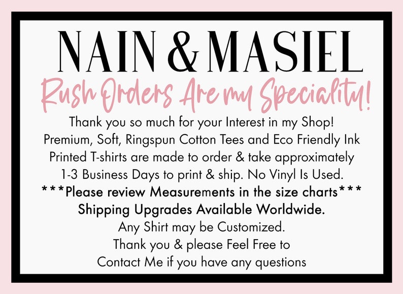 Puede incluir: Un gr&aacute;fico en blanco y negro con texto rosa que dice "NAIN & MASIEL Rush Orders Are my Speciality!" El texto debajo dice "&iexcl;Muchas gracias por tu inter&eacute;s en mi tienda! Camisetas de algod&oacute;n peinado de primera calidad, suaves y ecol&oacute;gicas, impresas con tinta ecol&oacute;gica, se hacen por encargo y tardan aproximadamente de 1 a 3 d&iacute;as h&aacute;biles en imprimirse y enviarse. No se utiliza vinilo. ***Por favor, revisa las medidas en las tablas de tallas*** Actualizaciones de env&iacute;o disponibles en todo el mundo. Cualquier camiseta se puede personalizar. Gracias y no dudes en ponerte en contacto conmigo si tienes alguna pregunta"