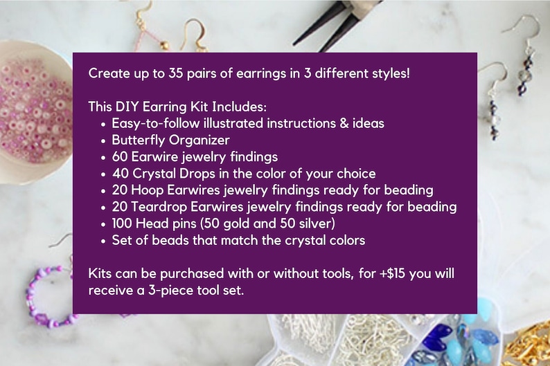 May include: DIY earring kit with illustrated instructions, butterfly organizer, earwire findings, crystal drops, hoop and teardrop earwires, head pins, and beads. The kit creates up to 35 pairs of earrings in 3 styles.