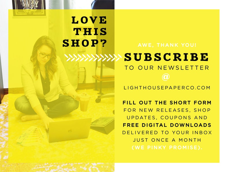 May include: A yellow graphic with the text "LOVE THIS SHOP?" and an arrow pointing to the right. The text "AWE, THANK YOU! SUBSCRIBE TO OUR NEWSLETTER @ LIGHTHOUSEPAPERCO.COM" is also included. The graphic encourages viewers to sign up for a newsletter with free digital downloads.