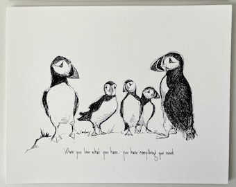 May include: Black and white line drawing of five puffins standing on a rock. The puffins are all looking in different directions. The text "When you love what you have, you have everything you need." is written below the puffins.