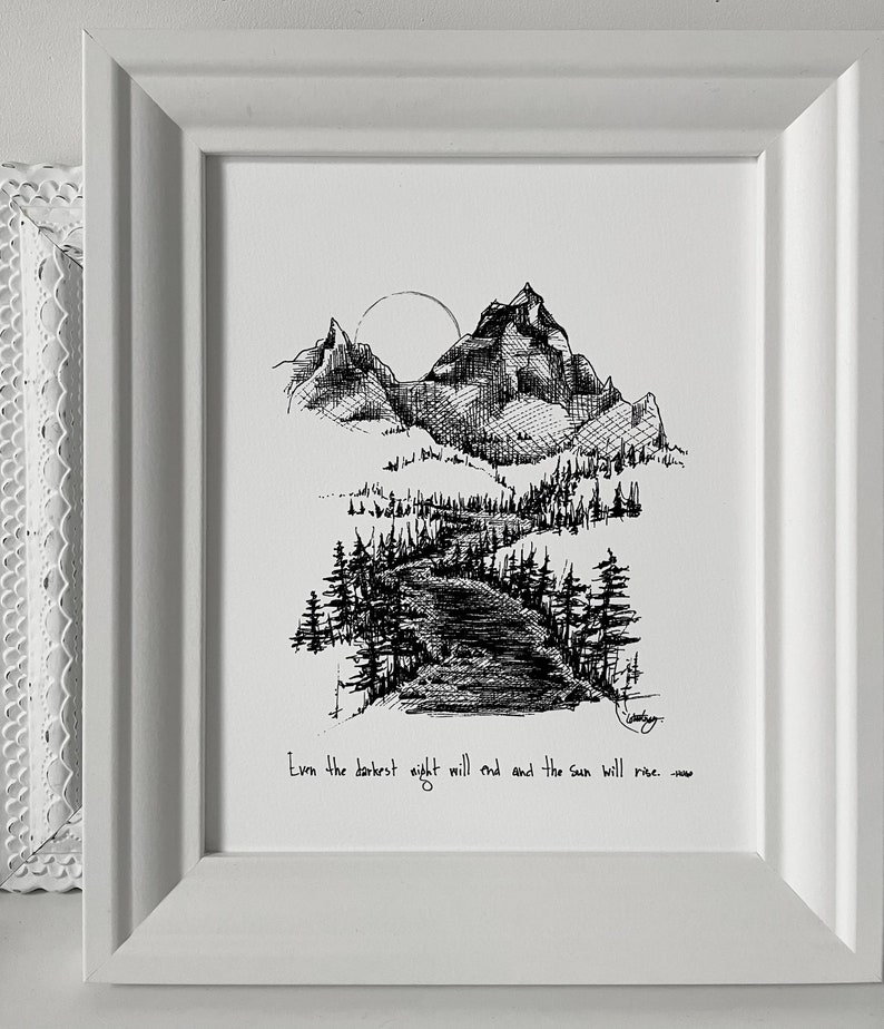 May include: Black and white ink drawing of a mountain range with a river flowing through the valley. The sun is setting behind the mountains. The quote "Even the darkest night will end and the sun will rise..." is written below the image.