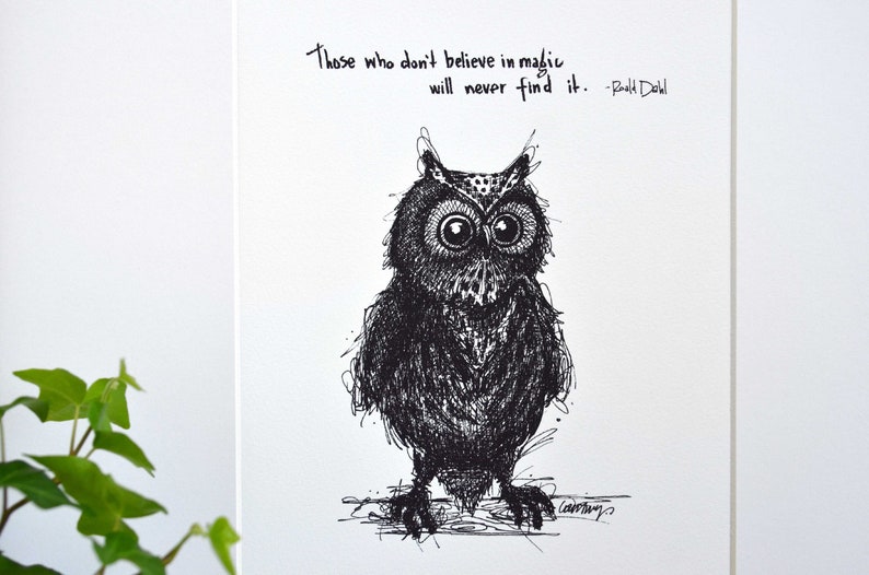 May include: Black and white illustration of an owl with the quote "Those who don't believe in magic will never find it. - Roald Dahl"