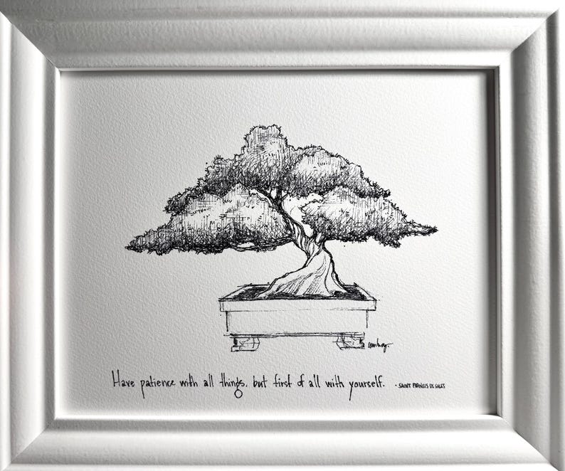 May include: Black and white ink drawing of a bonsai tree in a pot with the quote "Have patience with all things, but first of all with yourself." - Saint Francis de Sales.