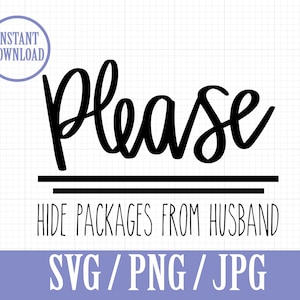 May include: Black and white text graphic that says "Please Hide Packages From Husband" with the words "Please" in a large, cursive font. The text is on a white background with a black line underneath the text. The text "SVG/PNG/JPG" is at the bottom of the image.