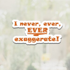 May include: Orange sticker with the text "I never, ever, EVER exaggerate!"