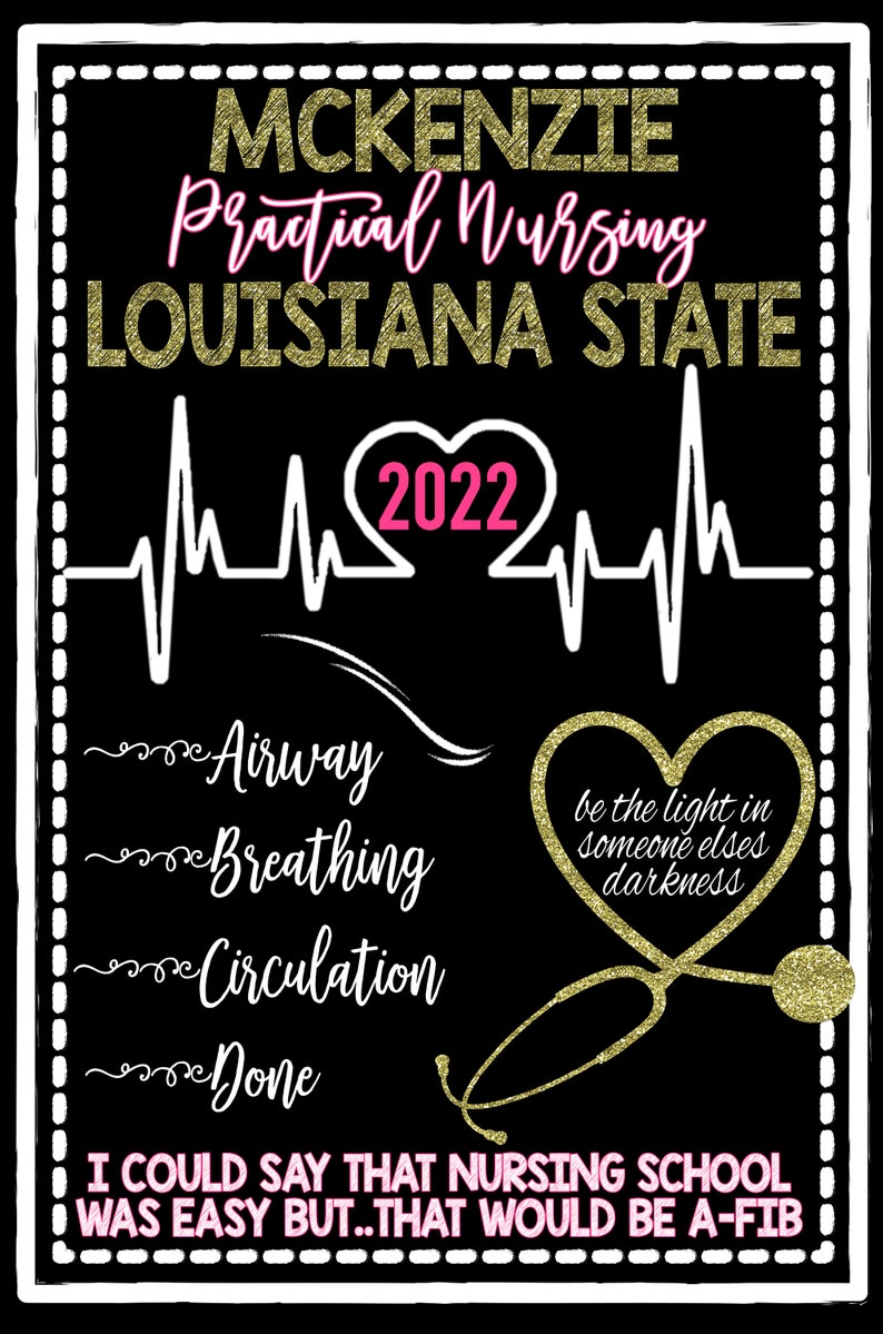 May include: A black and white graphic with gold glitter accents. The text reads "MCKENZIE Practical Nursing LOUISIANA STATE 2022". A heart beat graphic is below the text with a pink heart in the center. The text "Airway Breathing Circulation Done" is listed below the heart beat graphic. A gold glitter heart with the text "be the light in someone elses darkness" is on the right side of the graphic. A gold glitter stethoscope is below the heart. The text "I COULD SAY THAT NURSING SCHOOL WAS EASY BUT...THAT WOULD BE A-FIB" is at the bottom of the graphic.