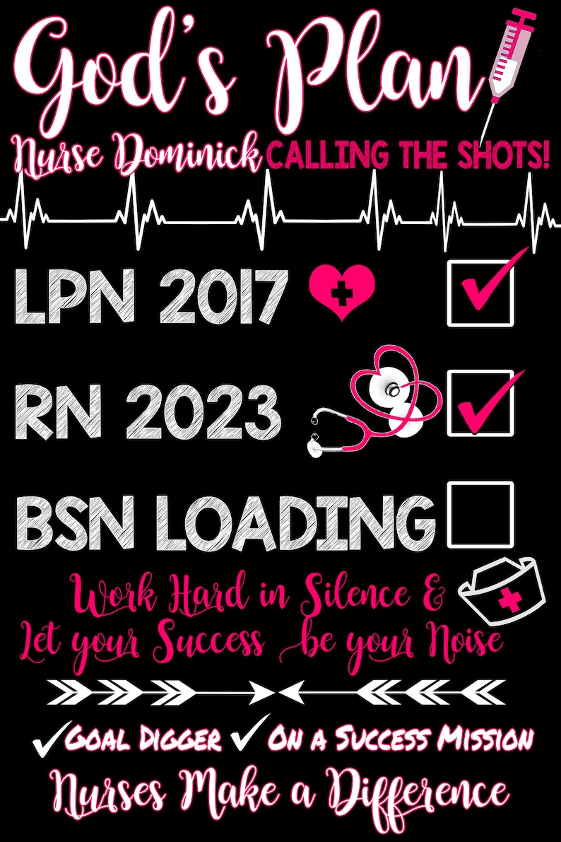 May include: Black graphic design with the text "God's Plan" and "Nurse Dominick CALLING THE SHOTS!". Includes LPN 2017, RN 2023, and BSN LOADING, with a heart, stethoscope, and checkmarks. The phrase "Work Hard in Silence & Let your Success be your Noise" is also included.