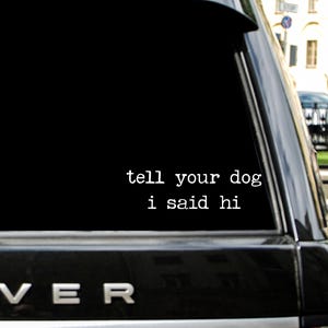 Tell Your Dog I Said Hi Car Window Sticker, Dog Car Decal, Dog Lover Gift, Dog car Sticker