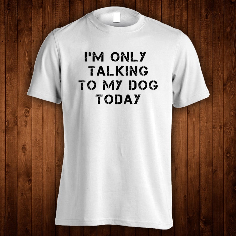 Funny t-shirts Dog tshirt I'm only talking to my dog today funny shirt gift for her gift for him kids adult clothing dog lover image 1