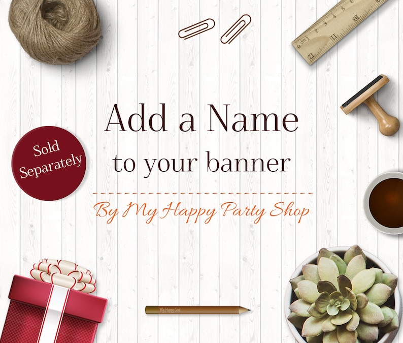 May include: Add a Name to your banner by My Happy Party Shop. A white wooden background with a red circle that says "Sold Separately". There are various craft supplies on the background, including a pencil, a ruler, a spool of twine, a potted succulent, a cup of coffee, and a rubber stamp.