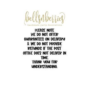 May include: Black and white text on a white background. The text reads: "bellsnberries handmade party decorations PLEASE NOTE WE DO NOT OFFER GUARANTEES ON DELIVERY & WE DO NOT PROVIDE REFUNDS IF THE POST OFFICE DOES NOT DELIVER IN TIME THANK YOU FOR UNDERSTANDING."