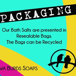 May include: A graphic with a black and white text overlay on a turquoise background. The text reads "PACKAGING" in a bold, stylized font. Below the text, it says "Our Bath Salts are presented in Resealable Bags. The Bags can be Recycled." The text is in black and white. The background is a turquoise, yellow, pink, and blue color gradient. The bottom of the graphic has the text "TWA BURDS SOAPS" in black and white. The graphic also features a black and white illustration of two birds perched on a branch inside a circle.