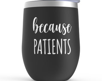 Because Patients Wine Tumbler- Funny Nurse, Doctor Gift