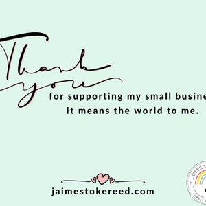 May include: A pale green background with the words "Thank you" in elegant black script. Below, text reads "for supporting my small business! It means the world to me." The website jaimestokereed.com is also displayed.
