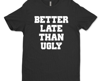 Better late than ugly shirt, funny shirt, funny party shirt, always late shirt, birthday gift shirt