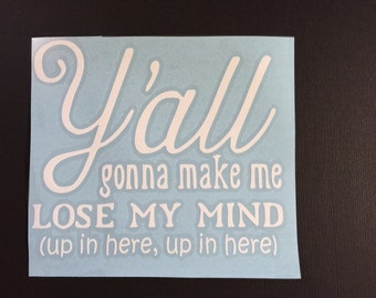 Y'all Gonna Make Me Lose My Mind Vinyl Decal