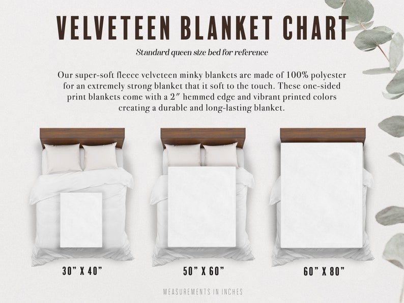 May include: A chart showing the different sizes of velveteen blankets. The chart shows three blankets on a queen-sized bed, with the measurements of each blanket listed below. The blankets are 30 inches by 40 inches, 50 inches by 60 inches, and 60 inches by 80 inches.