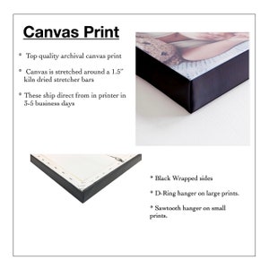 May include: A canvas print stretched around a 1.5 inch kiln dried stretcher bar with black wrapped sides. The print has a D-ring hanger for large prints and a sawtooth hanger for small prints.