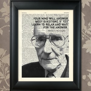 May include: Black and white portrait of William S. Burroughs, an American novelist, essayist, and Beat Generation writer. The quote "Your mind will answer most questions if you learn to relax and wait for the answer" is printed on a vintage book page behind him.