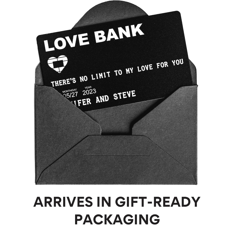 May include: A black card with the text "LOVE BANK" and the phrase "THERE'S NO LIMIT TO MY LOVE FOR YOU". The card also includes the date "05/27 2023" and the names "NFER AND STEVE". The card is in a black envelope. The text "ARRIVES IN GIFT-READY PACKAGING" is below the image.